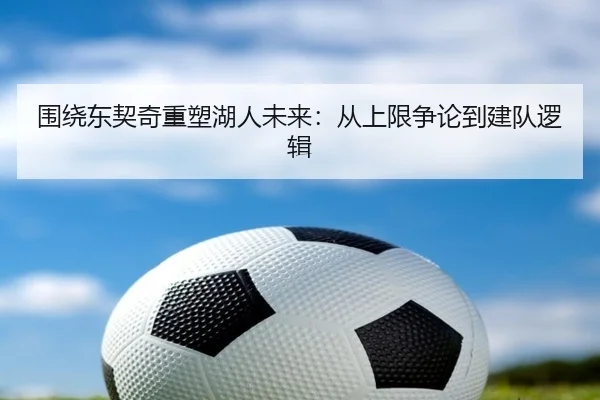 围绕东契奇重塑湖人未来：从上限争论到建队逻辑