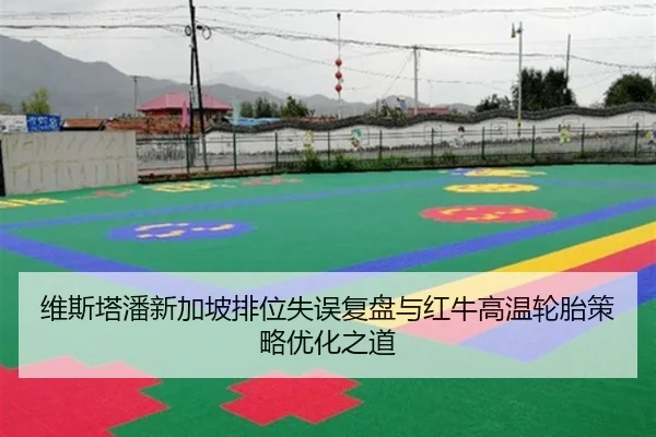 维斯塔潘新加坡排位失误复盘与红牛高温轮胎策略优化之道